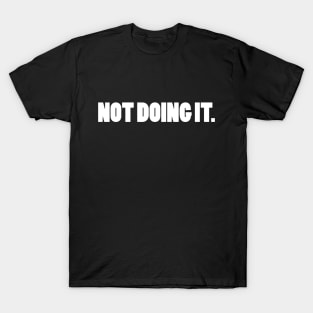 NOT DOING IT. T-Shirt